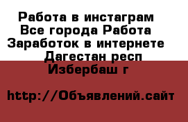 Работа в инстаграм - Все города Работа » Заработок в интернете   . Дагестан респ.,Избербаш г.